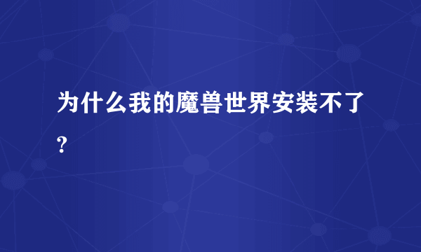 为什么我的魔兽世界安装不了?