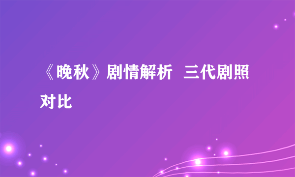 《晚秋》剧情解析  三代剧照对比