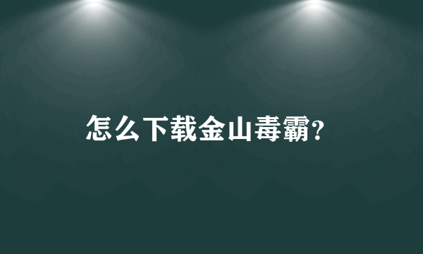 怎么下载金山毒霸？