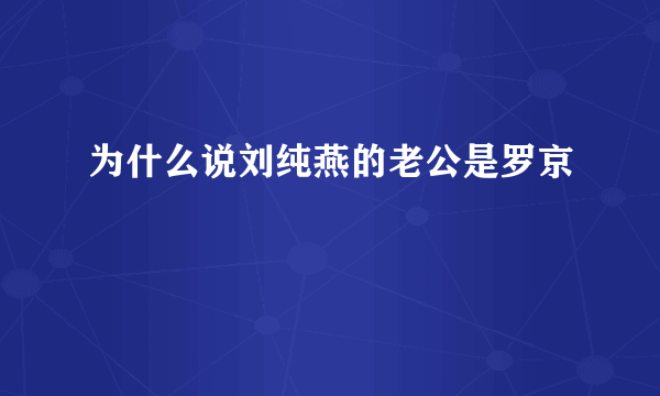 为什么说刘纯燕的老公是罗京