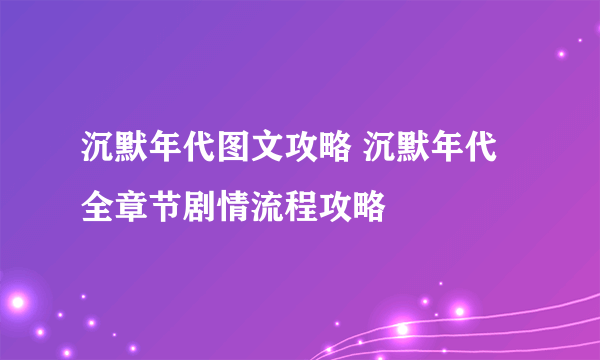 沉默年代图文攻略 沉默年代全章节剧情流程攻略