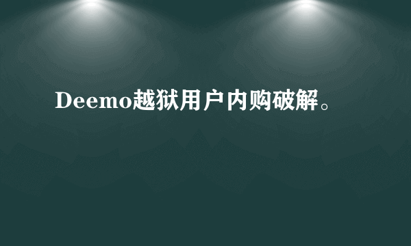 Deemo越狱用户内购破解。