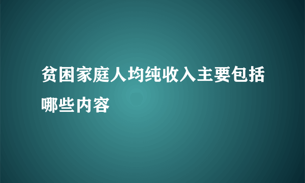 贫困家庭人均纯收入主要包括哪些内容