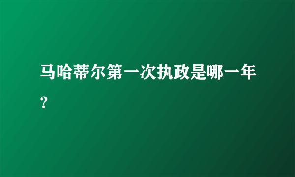 马哈蒂尔第一次执政是哪一年？