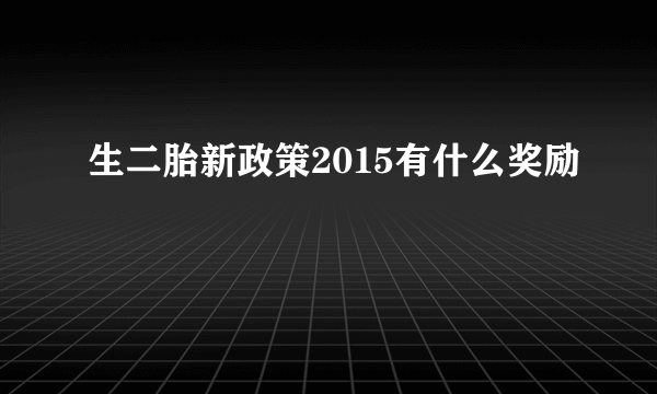 生二胎新政策2015有什么奖励