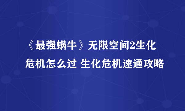 《最强蜗牛》无限空间2生化危机怎么过 生化危机速通攻略