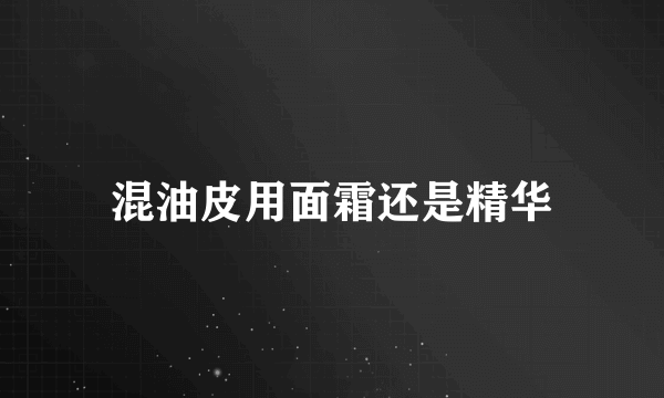 混油皮用面霜还是精华