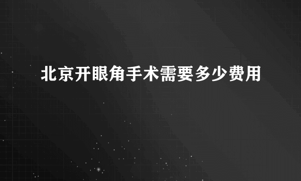 北京开眼角手术需要多少费用