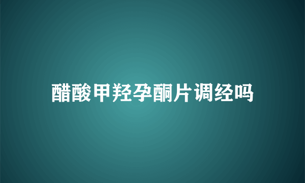 醋酸甲羟孕酮片调经吗