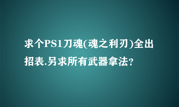 求个PS1刀魂(魂之利刃)全出招表.另求所有武器拿法？