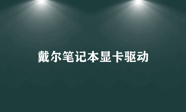 戴尔笔记本显卡驱动