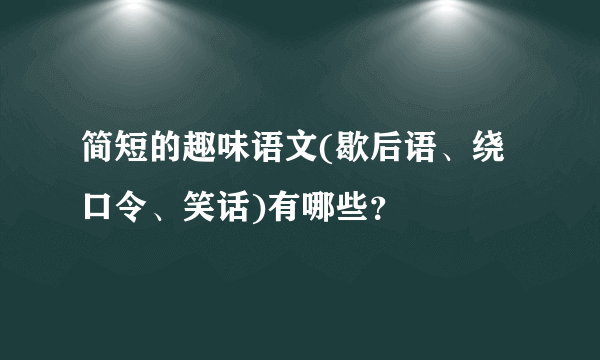 简短的趣味语文(歇后语、绕口令、笑话)有哪些？