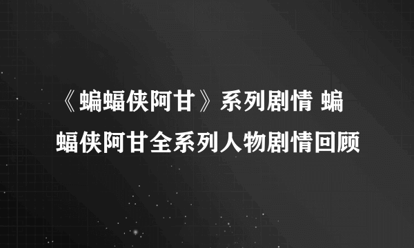 《蝙蝠侠阿甘》系列剧情 蝙蝠侠阿甘全系列人物剧情回顾