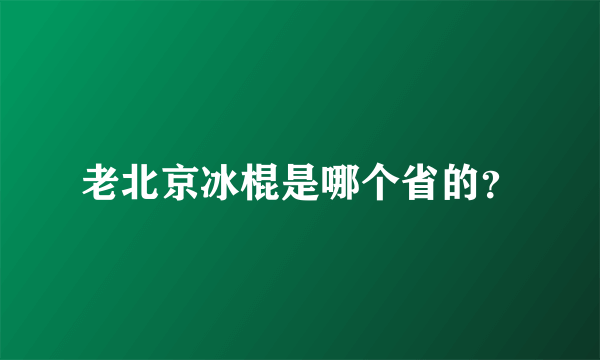 老北京冰棍是哪个省的？