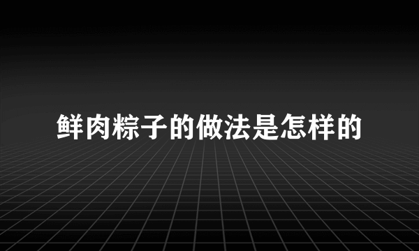 鲜肉粽子的做法是怎样的