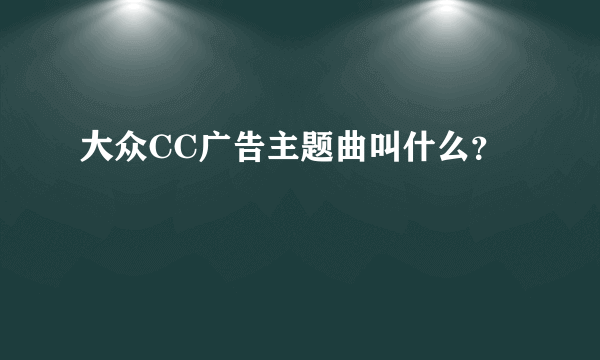 大众CC广告主题曲叫什么？