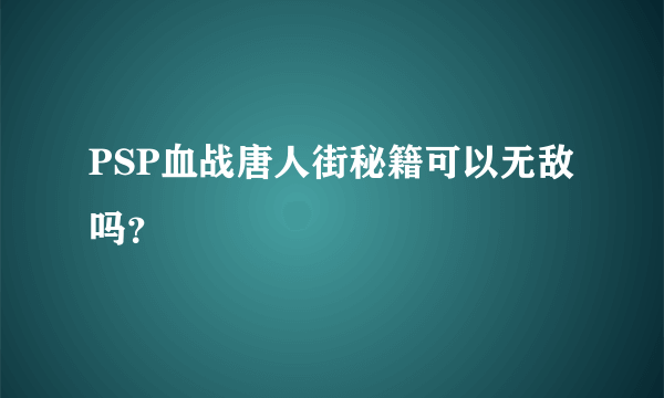 PSP血战唐人街秘籍可以无敌吗？