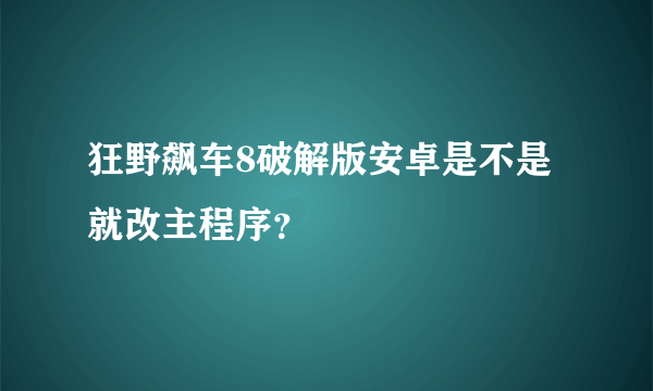 狂野飙车8破解版安卓是不是就改主程序？