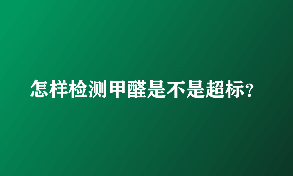 怎样检测甲醛是不是超标？