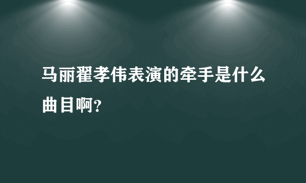 马丽翟孝伟表演的牵手是什么曲目啊？