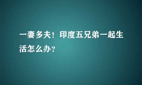 一妻多夫！印度五兄弟一起生活怎么办？