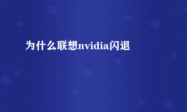 为什么联想nvidia闪退