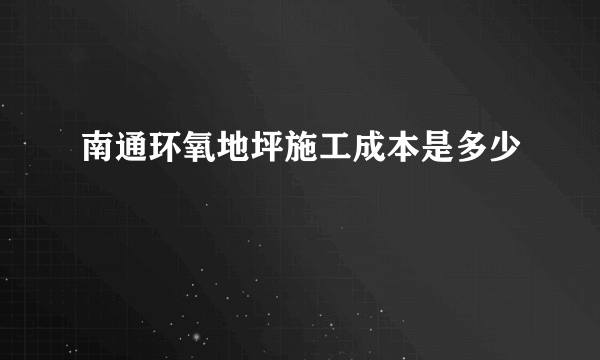 南通环氧地坪施工成本是多少