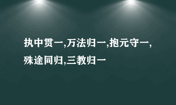 执中贯一,万法归一,抱元守一,殊途同归,三教归一