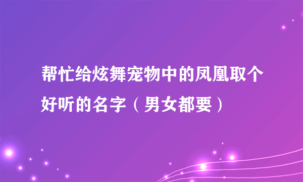 帮忙给炫舞宠物中的凤凰取个好听的名字（男女都要）