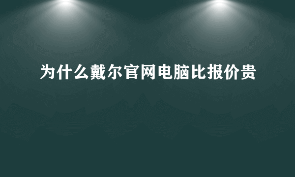 为什么戴尔官网电脑比报价贵