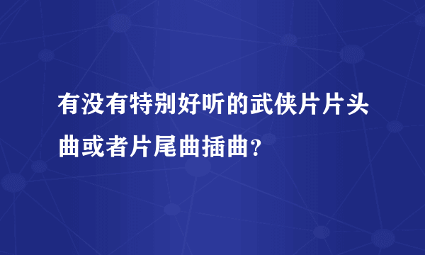 有没有特别好听的武侠片片头曲或者片尾曲插曲？