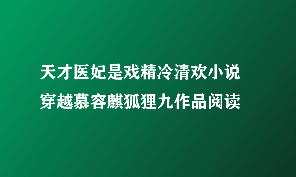 天才医妃是戏精冷清欢小说 穿越慕容麒狐狸九作品阅读