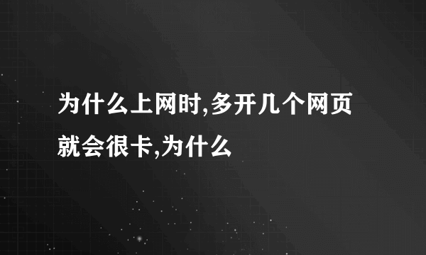 为什么上网时,多开几个网页就会很卡,为什么