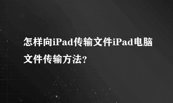 怎样向iPad传输文件iPad电脑文件传输方法？