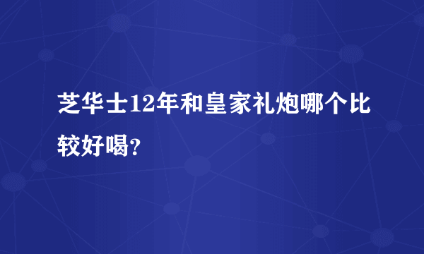 芝华士12年和皇家礼炮哪个比较好喝？