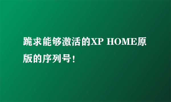 跪求能够激活的XP HOME原版的序列号！