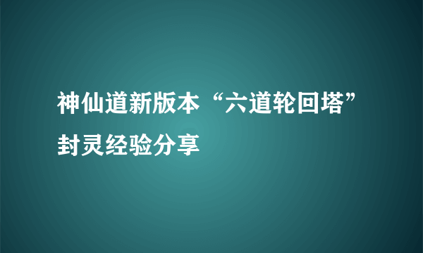 神仙道新版本“六道轮回塔”封灵经验分享