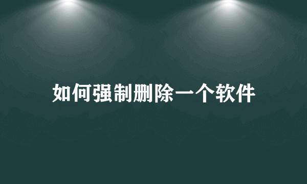 如何强制删除一个软件