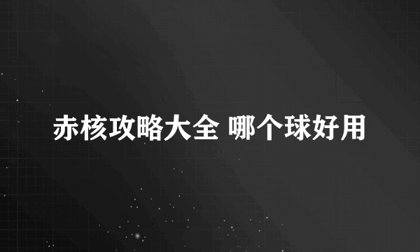 赤核攻略大全 哪个球好用