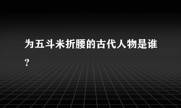 为五斗米折腰的古代人物是谁？