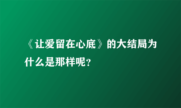 《让爱留在心底》的大结局为什么是那样呢？