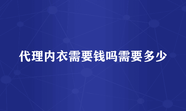 代理内衣需要钱吗需要多少