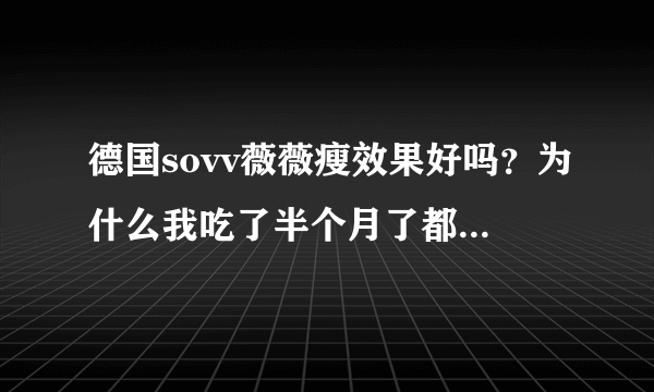 德国sovv薇薇瘦效果好吗？为什么我吃了半个月了都没瘦，会不会是骗人德？