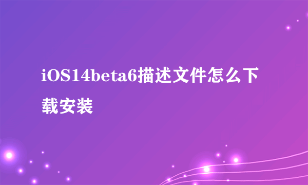 iOS14beta6描述文件怎么下载安装