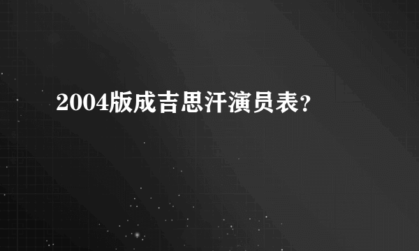 2004版成吉思汗演员表？