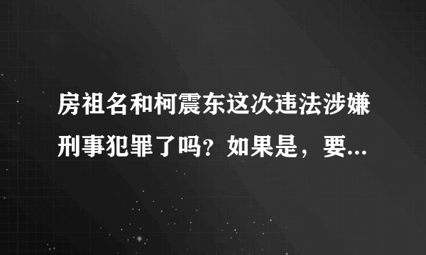 房祖名和柯震东这次违法涉嫌刑事犯罪了吗？如果是，要判几年？