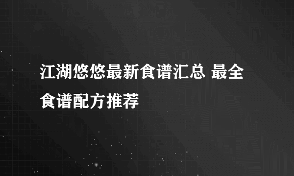 江湖悠悠最新食谱汇总 最全食谱配方推荐