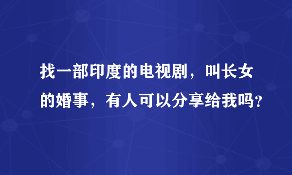 找一部印度的电视剧，叫长女的婚事，有人可以分享给我吗？