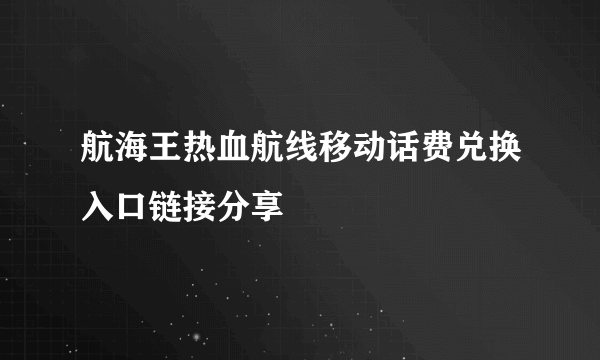 航海王热血航线移动话费兑换入口链接分享