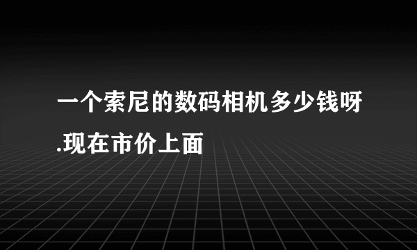 一个索尼的数码相机多少钱呀.现在市价上面